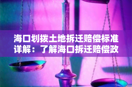 海口划拨土地拆迁赔偿标准详解：了解海口拆迁赔偿政策，保障权益