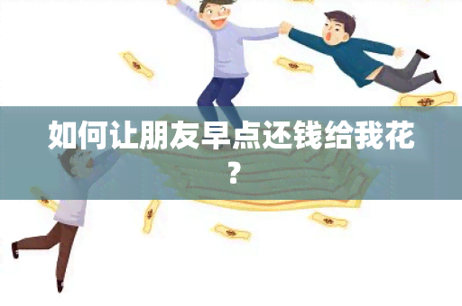 如何让朋友早点还钱给我花？