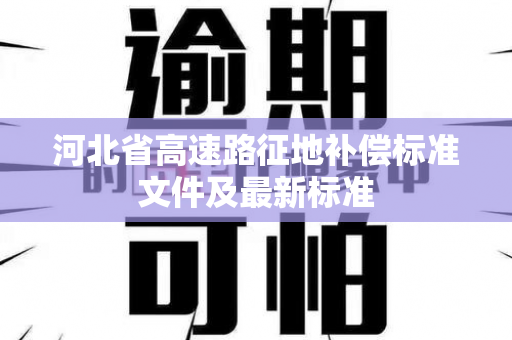 河北省高速路征地补偿标准文件及最新标准