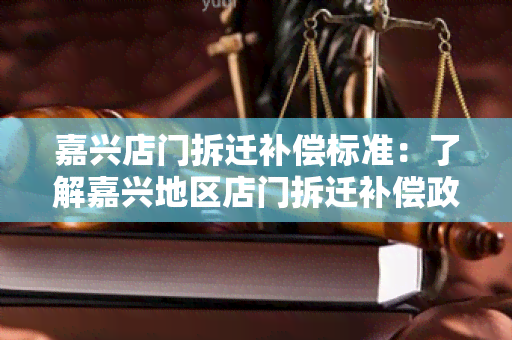 嘉兴店门拆迁补偿标准：了解嘉兴地区店门拆迁补偿政策和标准