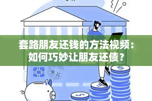 套路朋友还钱的方法视频：如何巧妙让朋友还债？