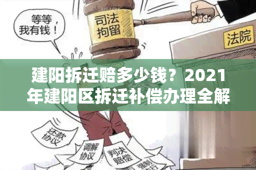 建阳拆迁赔多少钱？2021年建阳区拆迁补偿办理全解析