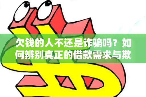 欠钱的人不还是诈吗？如何辨别真正的借款需求与欺诈行为？