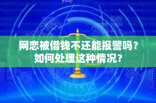 网恋被借钱不还能报警吗？如何处理这种情况？