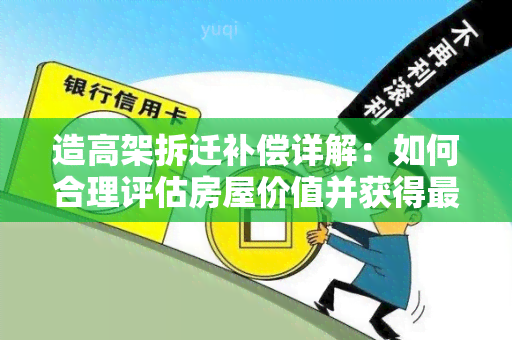 造高架拆迁补偿详解：如何合理评估房屋价值并获得更大化的赔偿？