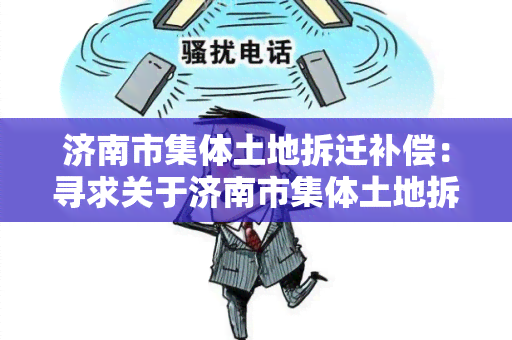 济南市集体土地拆迁补偿：寻求关于济南市集体土地拆迁补偿政策和程序的信息