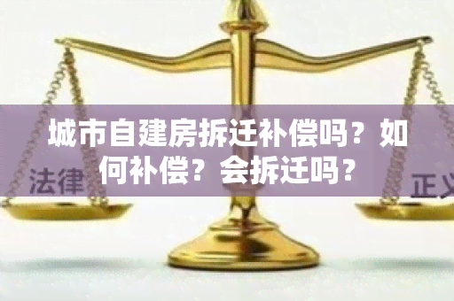 城市自建房拆迁补偿吗？如何补偿？会拆迁吗？