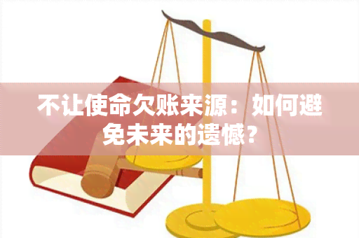 不让使命欠账来源：如何避免未来的遗憾？