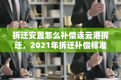 拆迁安置怎么补偿连云港拆迁，2021年拆迁补偿标准