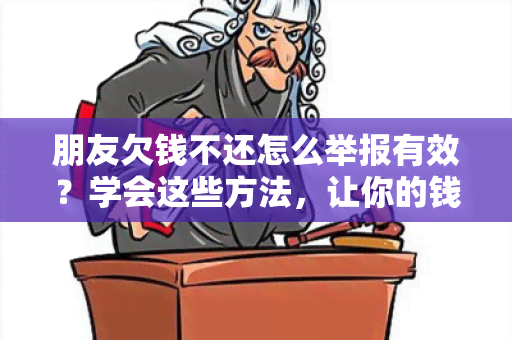 朋友欠钱不还怎么举报有效？学会这些方法，让你的钱能够被追回！