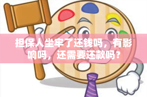 担保人坐牢了还钱吗，有影响吗，还需要还款吗？