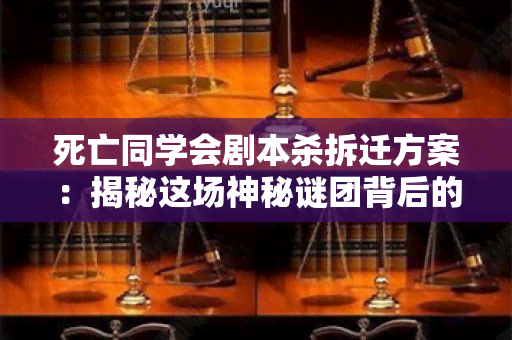 死亡同学会剧本杀拆迁方案：揭秘这场神秘谜团背后的真相