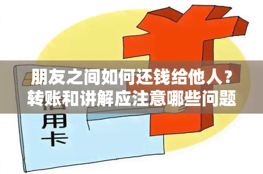 朋友之间如何还钱给他人？转账和讲解应注意哪些问题？