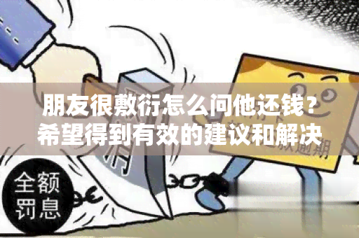 朋友很敷衍怎么问他还钱？希望得到有效的建议和解决方案