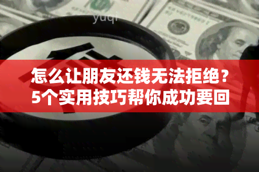 怎么让朋友还钱无法拒绝？5个实用技巧帮你成功要回欠款