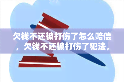 欠钱不还被打伤了怎么赔偿，欠钱不还被打伤了犯法，欠钱不还打伤人什么罪