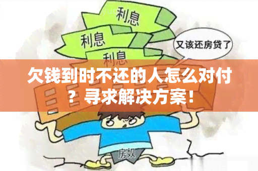 欠钱到时不还的人怎么对付？寻求解决方案！