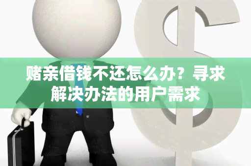 亲借钱不还怎么办？寻求解决办法的用户需求