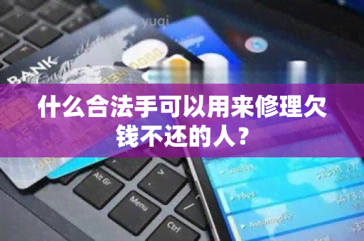 什么合法手可以用来修理欠钱不还的人？