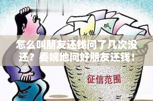 怎么叫朋友还钱问了几次没还？委婉地问好朋友还钱！