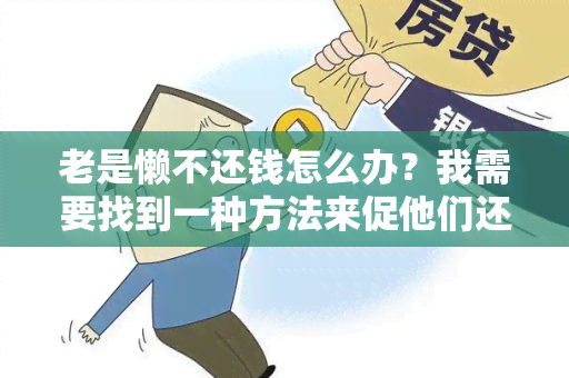 老是懒不还钱怎么办？我需要找到一种方法来促他们还钱