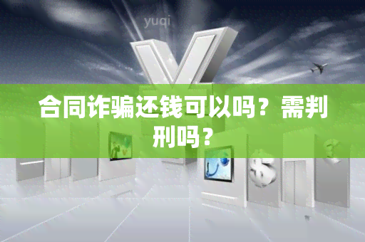 合同诈还钱可以吗？需判刑吗？