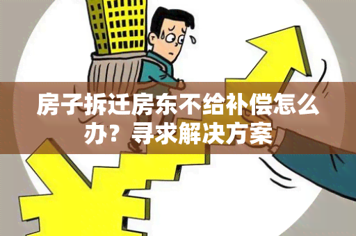 房子拆迁房东不给补偿怎么办？寻求解决方案