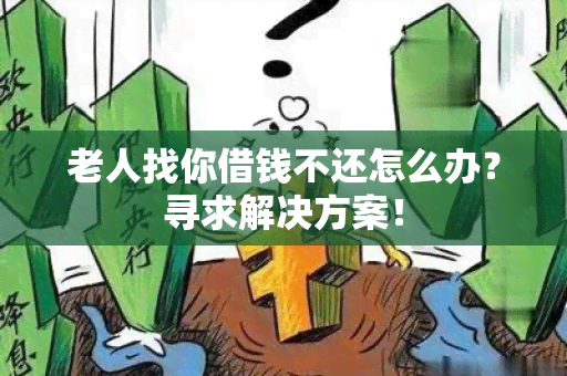 老人找你借钱不还怎么办？寻求解决方案！