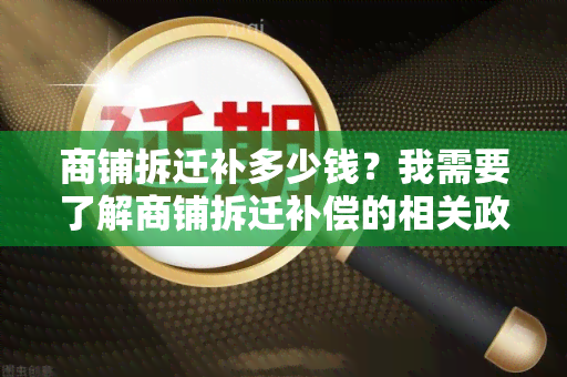 商铺拆迁补多少钱？我需要了解商铺拆迁补偿的相关政策和标准金额。