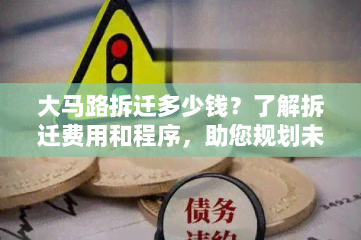 大马路拆迁多少钱？了解拆迁费用和程序，助您规划未来。