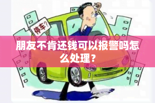 朋友不肯还钱可以报警吗怎么处理？