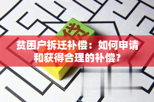 贫困户拆迁补偿：如何申请和获得合理的补偿？