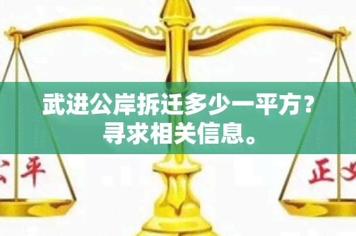 武进公岸拆迁多少一平方？寻求相关信息。