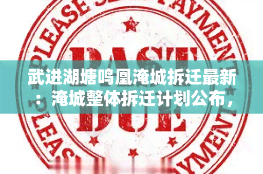 武进湖塘鸣凰淹城拆迁最新：淹城整体拆迁计划公布，居民安置方案逐步推进