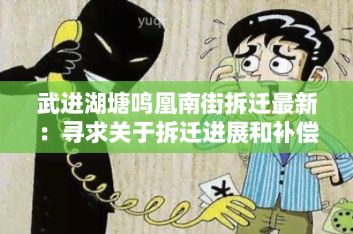 武进湖塘鸣凰南街拆迁最新：寻求关于拆迁进展和补偿方案的最新信息