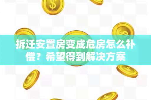 拆迁安置房变成危房怎么补偿？希望得到解决方案