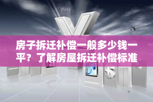 房子拆迁补偿一般多少钱一平？了解房屋拆迁补偿标准和计算方法