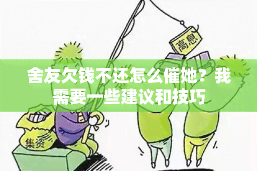 舍友欠钱不还怎么催她？我需要一些建议和技巧