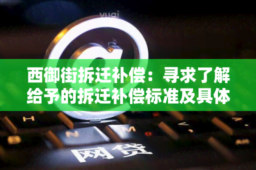 西御街拆迁补偿：寻求了解给予的拆迁补偿标准及具体执行方案