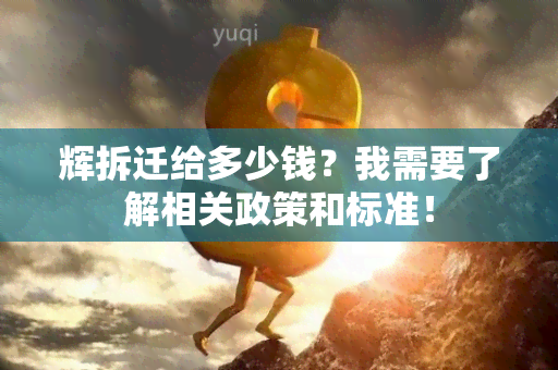 辉拆迁给多少钱？我需要了解相关政策和标准！