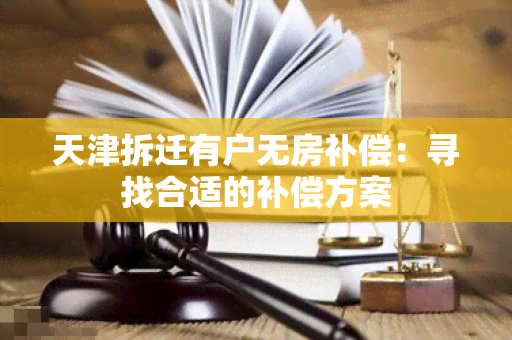 天津拆迁有户无房补偿：寻找合适的补偿方案