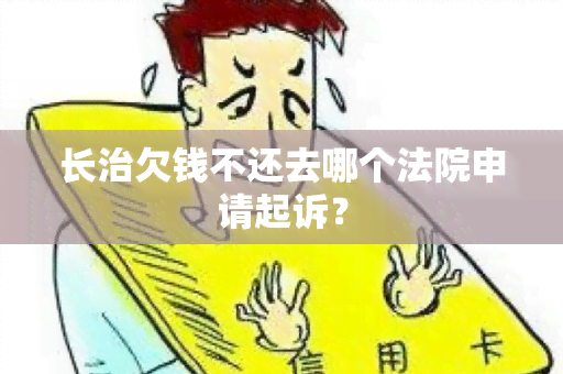 长治欠钱不还去哪个法院申请起诉？