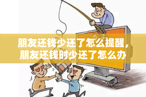 朋友还钱少还了怎么提醒，朋友还钱时少还了怎么办