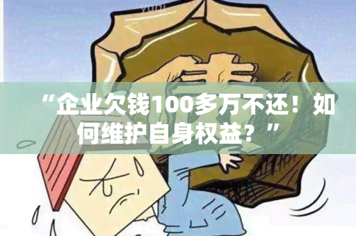 “企业欠钱100多万不还！如何维护自身权益？”