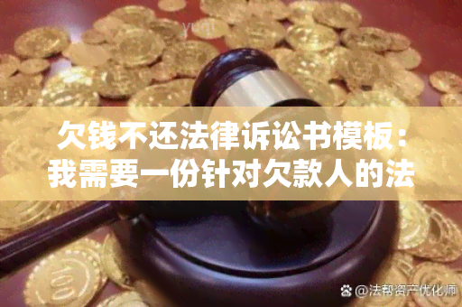 欠钱不还法律诉讼书模板：我需要一份针对欠款人的法律诉讼书模板