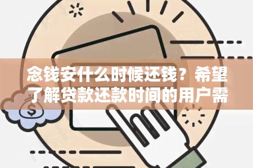 念钱安什么时候还钱？希望了解贷款还款时间的用户需求