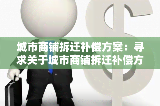 城市商铺拆迁补偿方案：寻求关于城市商铺拆迁补偿方案的详细信息