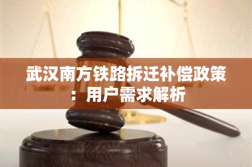 武汉南方铁路拆迁补偿政策：用户需求解析