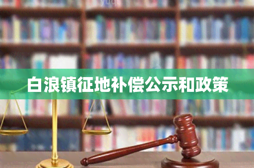 白浪镇征地补偿公示和政策