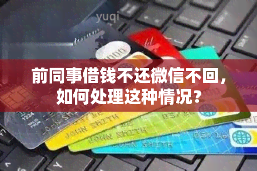 前同事借钱不还微信不回，如何处理这种情况？